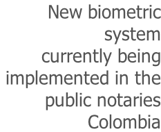 New biometric  system  currently being  implemented in the  public notaries  Colombia